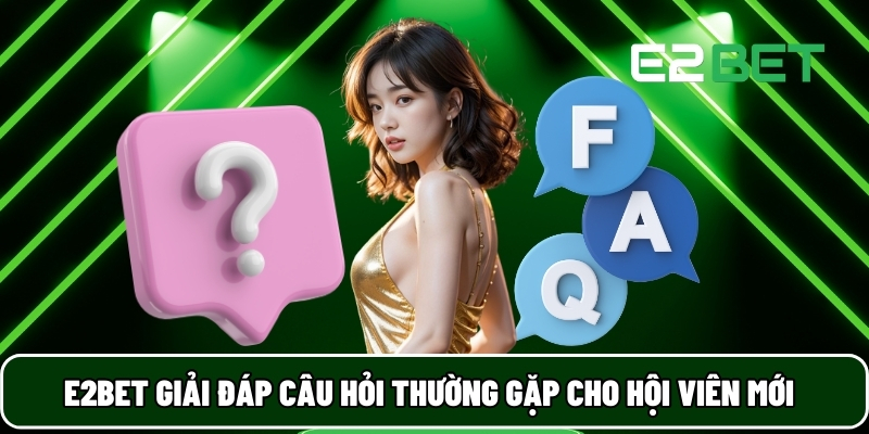 E2BET 29 E2BET giải đáp câu hỏi thường gặp cho hội viên mới